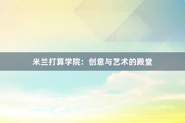 米兰打算学院:创意与艺术的殿堂