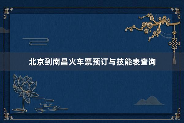 北京到南昌火车票预订与技能表查询
