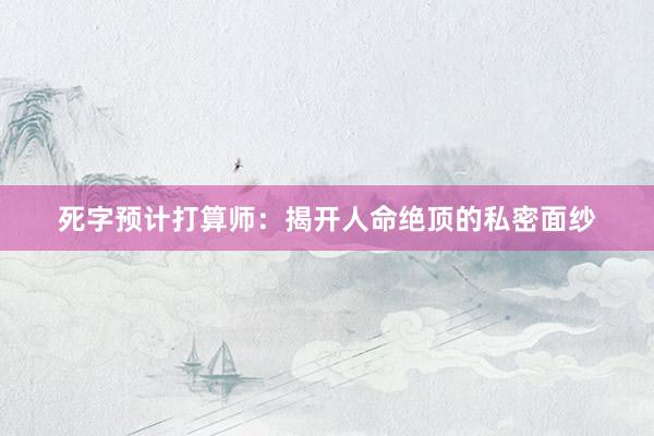 死字预计打算师：揭开人命绝顶的私密面纱