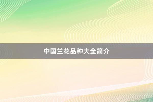 中国兰花品种大全简介