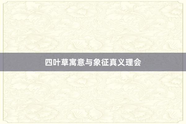 四叶草寓意与象征真义理会