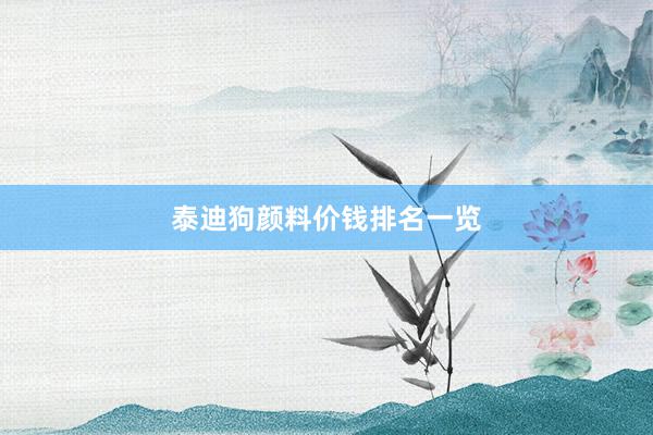泰迪狗颜料价钱排名一览