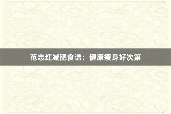 范志红减肥食谱：健康瘦身好次第