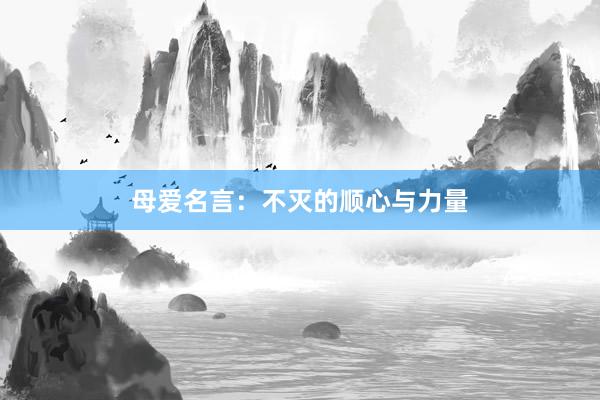 母爱名言：不灭的顺心与力量